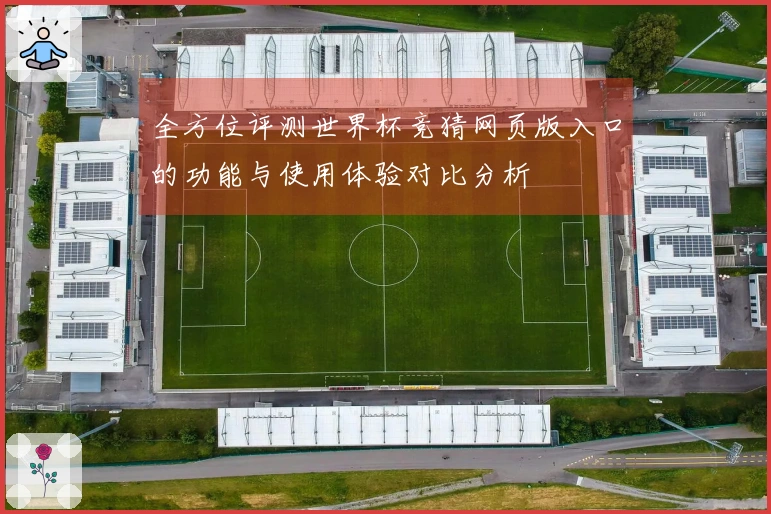 全方位评测世界杯竞猜网页版入口的功能与使用体验对比分析