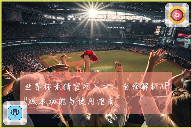世界杯竞猜官网入口：全面解析APP版本功能与使用指南