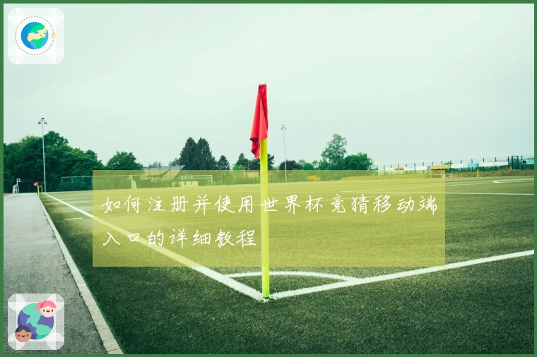 如何注册并使用世界杯竞猜移动端入口的详细教程