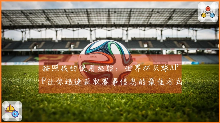 按照我的使用经验，世界杯买球APP让你迅速获取赛事信息的最佳方式