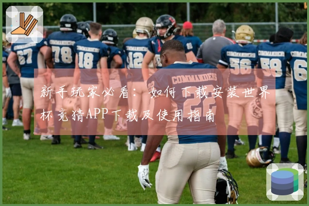 新手玩家必看：如何下载安装世界杯竞猜APP下载及使用指南
