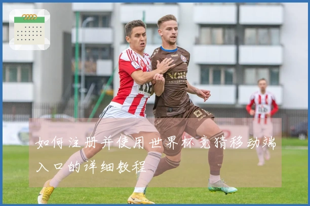 如何注册并使用世界杯竞猜移动端入口的详细教程