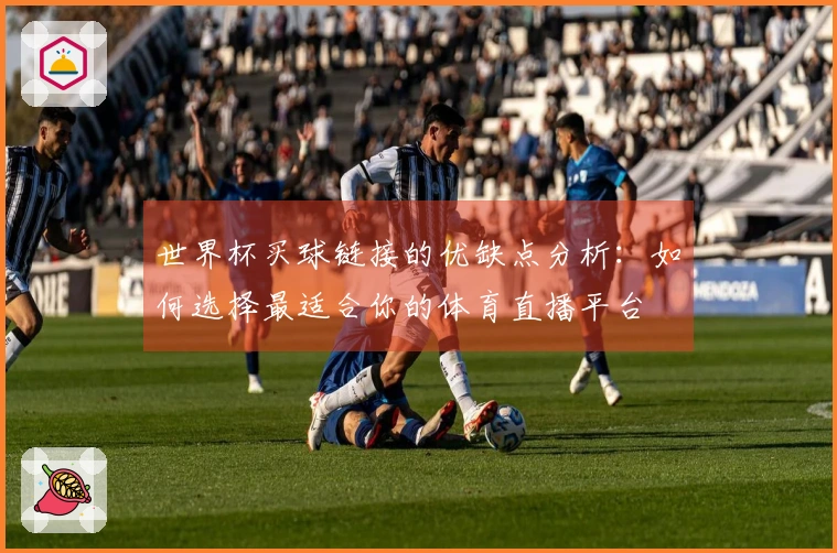 世界杯买球链接的优缺点分析：如何选择最适合你的体育直播平台