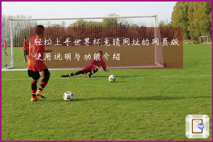 轻松上手世界杯竞猜网址的网页版使用说明与功能介绍