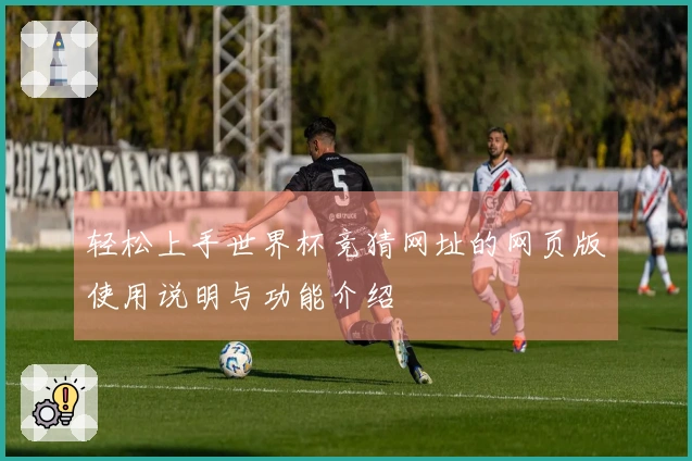 轻松上手世界杯竞猜网址的网页版使用说明与功能介绍