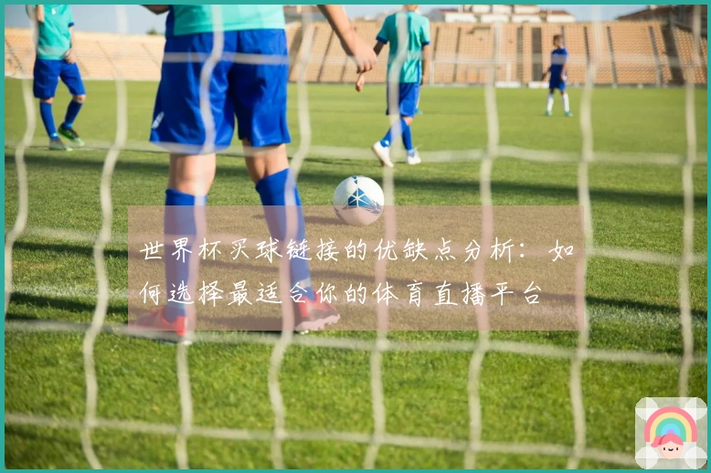 世界杯买球链接的优缺点分析：如何选择最适合你的体育直播平台