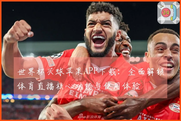 世界杯买球苹果APP下载：全面解锁体育直播核心功能与使用体验