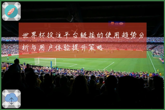 世界杯投注平台链接的使用趋势分析与用户体验提升策略