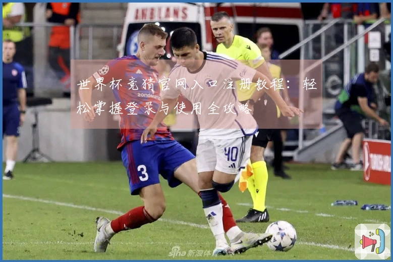 世界杯竞猜官网入口注册教程：轻松掌握登录与使用全攻略
