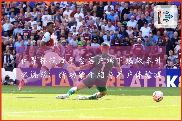 世界杯投注平台客户端下载版本升级说明：新功能介绍与用户体验提升分析