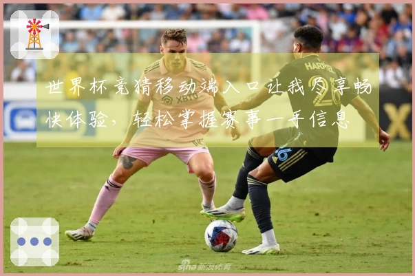 世界杯竞猜移动端入口让我尽享畅快体验，轻松掌握赛事一手信息