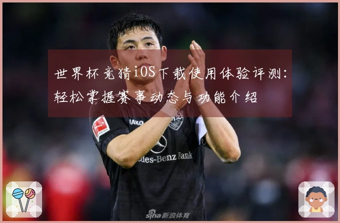 世界杯竞猜iOS下载使用体验评测：轻松掌握赛事动态与功能介绍