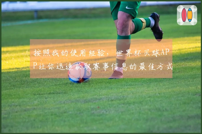 按照我的使用经验，世界杯买球APP让你迅速获取赛事信息的最佳方式